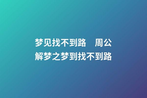 梦见找不到路　周公解梦之梦到找不到路